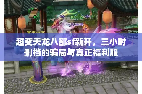 超变天龙八部sf新开，三小时删档的骗局与真正福利服