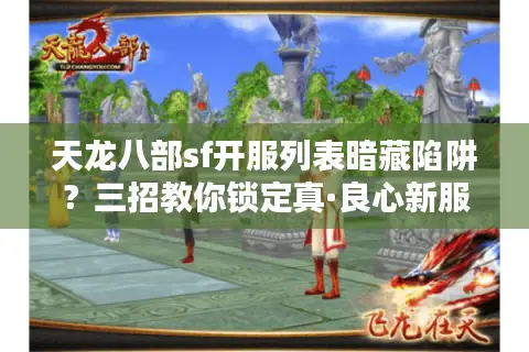 天龙八部sf开服列表暗藏陷阱？三招教你锁定真·良心新服