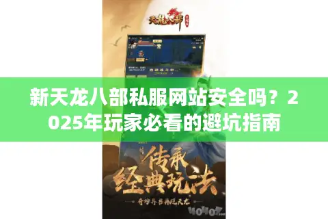 新天龙八部私服网站安全吗？2025年玩家必看的避坑指南