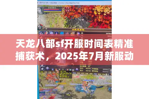 天龙八部sf开服时间表精准捕获术，2025年7月新服动态一手掌控