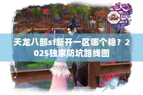 天龙八部sf新开一区哪个稳？2025独家防坑路线图