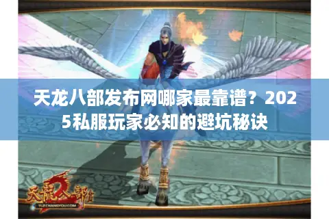 天龙八部发布网哪家最靠谱?2025私服玩家必知的避坑秘诀 天龙八部发布网哪家最靠谱?2025私服玩家必知的避坑秘诀