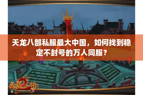 天龙八部私服最大中国，如何找到稳定不封号的万人同服？