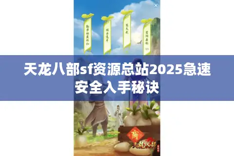 天龙八部sf资源总站2025急速安全入手秘诀