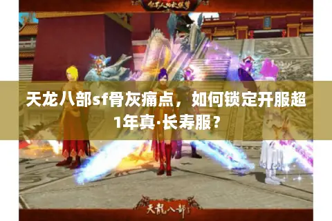 天龙八部sf骨灰痛点,如何锁定开服超1年真·长寿服? 天龙八部sf骨灰痛点,如何锁定开服超1年真·长寿服?