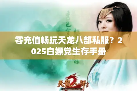 零充值畅玩天龙八部私服?2025白嫖党生存手册 零充值畅玩天龙八部私服?2025白嫖党生存手册