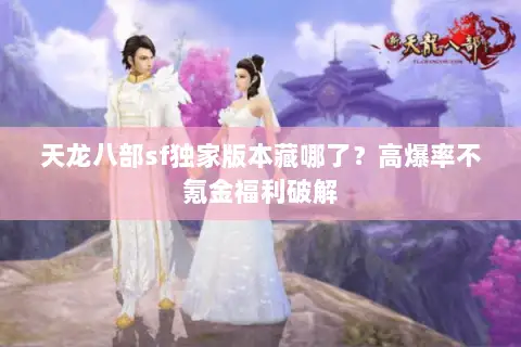 天龙八部sf独家版本藏哪了?高爆率不氪金福利破解 天龙八部sf独家版本藏哪了?高爆率不氪金福利破解