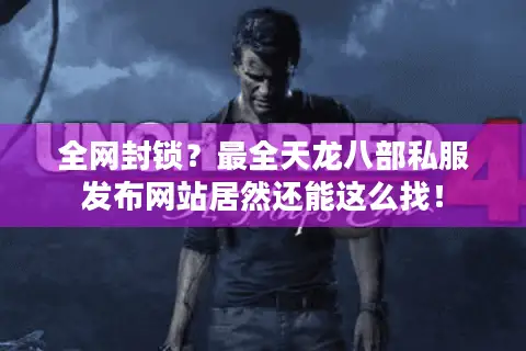 全网封锁?最全天龙八部私服发布网站居然还能这么找! 全网封锁?最全天龙八部私服发布网站居然还能这么找!
