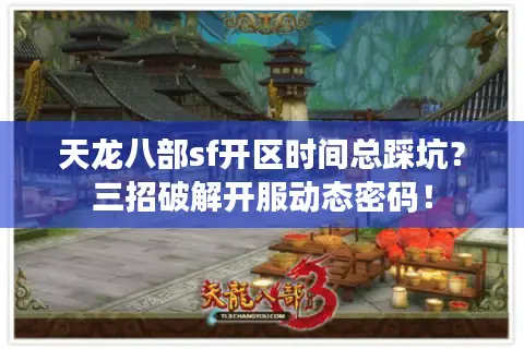天龙八部sf开区时间总踩坑?三招破解开服动态密码! 天龙八部sf开区时间总踩坑?三招破解开服动态密码!