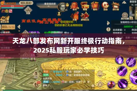 天龙八部发布网新开服终极行动指南，2025私服玩家必学技巧