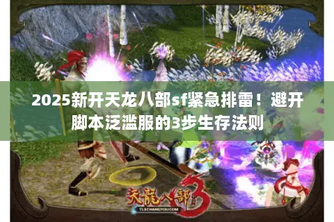 2025新开天龙八部sf紧急排雷！避开脚本泛滥服的3步生存法则