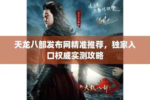 天龙八部发布网精准推荐，独家入口权威实测攻略