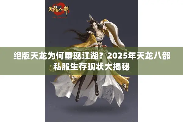 绝版天龙为何重现江湖？2025年天龙八部私服生存现状大揭秘