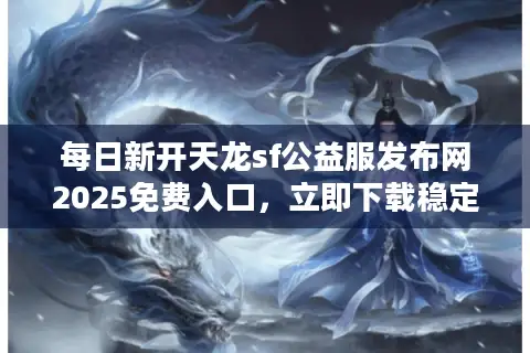每日新开天龙sf公益服发布网2025免费入口，立即下载稳定新服！