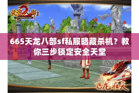 665天龙八部sf私服暗藏杀机？教你三步锁定安全天堂
