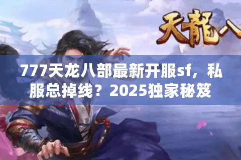 777天龙八部最新开服sf,私服总掉线?2025独家秘笈速解! 777天龙八部最新开服sf,私服总掉线?2025独家秘笈速解!