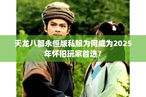 天龙八部永恒版私服为何成为2025年怀旧玩家首选? 天龙八部永恒版私服为何成为2025年怀旧玩家首选?