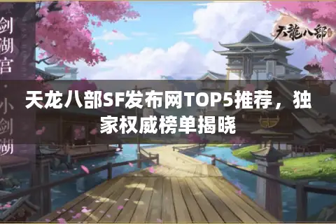 天龙八部SF发布网TOP5推荐，独家权威榜单揭晓