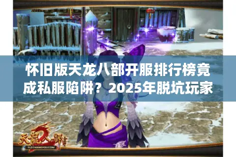 怀旧版天龙八部开服排行榜竟成私服陷阱?2025年脱坑玩家亲授三步避雷术 怀旧版天龙八部开服排行榜竟成私服陷阱?2025年脱坑玩家亲授三步避雷术