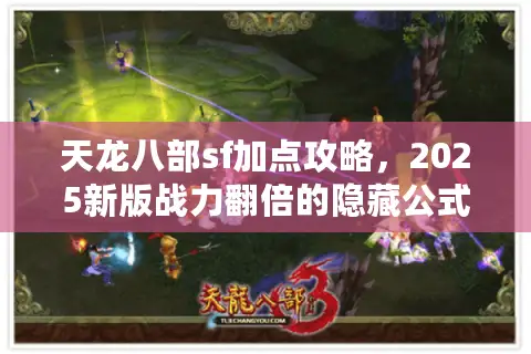 天龙八部sf加点攻略，2025新版战力翻倍的隐藏公式你知道吗？