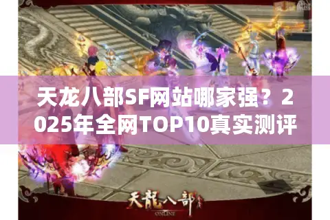 天龙八部SF网站哪家强?2025年全网TOP10真实测评揭晓 天龙八部SF网站哪家强?2025年全网TOP10真实测评揭晓