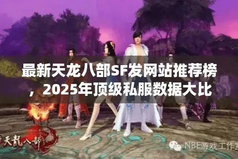 最新天龙八部SF发网站推荐榜，2025年顶级私服数据大比拼