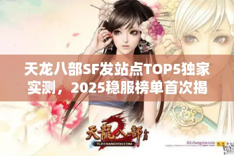 天龙八部SF发站点TOP5独家实测，2025稳服榜单首次揭秘