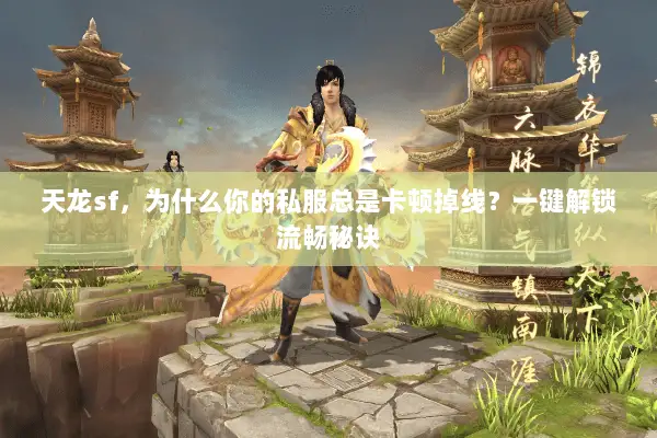 天龙sf,为什么你的私服总是卡顿掉线?一键解锁流畅秘诀 天龙sf,为什么你的私服总是卡顿掉线?一键解锁流畅秘诀