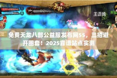 免费天龙八部公益服发布网55，三招避开圈套！2025靠谱站点实测