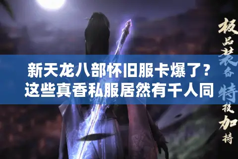 新天龙八部怀旧服卡爆了?这些真香私服居然有千人同屏不卡顿 新天龙八部怀旧服卡爆了?这些真香私服居然有千人同屏不卡顿
