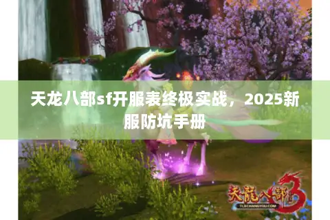 天龙八部sf开服表终极实战，2025新服防坑手册