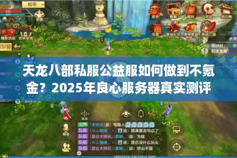天龙八部私服公益服如何做到不氪金?2025年良心服务器真实测评 天龙八部私服公益服如何做到不氪金?2025年良心服务器真实测评