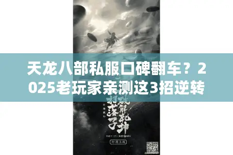 天龙八部私服口碑翻车？2025老玩家亲测这3招逆转游戏体验
