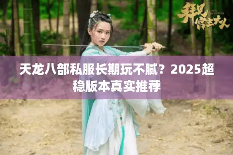天龙八部私服长期玩不腻?2025超稳版本真实推荐 天龙八部私服长期玩不腻?2025超稳版本真实推荐