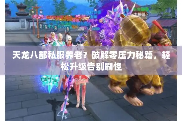 天龙八部私服养老？破解零压力秘籍，轻松升级告别刷怪