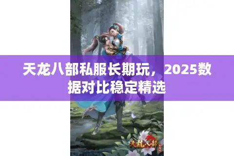 天龙八部私服长期玩，2025数据对比稳定精选
