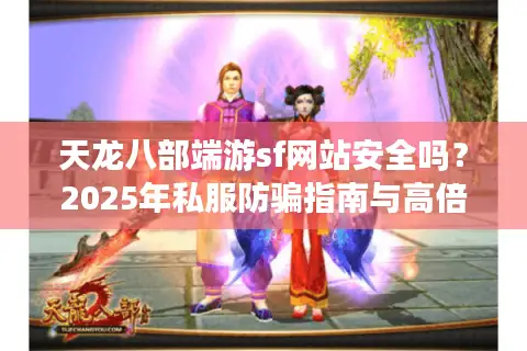 天龙八部端游sf网站安全吗？2025年私服防骗指南与高倍率推荐
