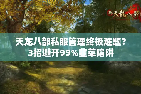 天龙八部私服管理终极难题？3招避开99%韭菜陷阱