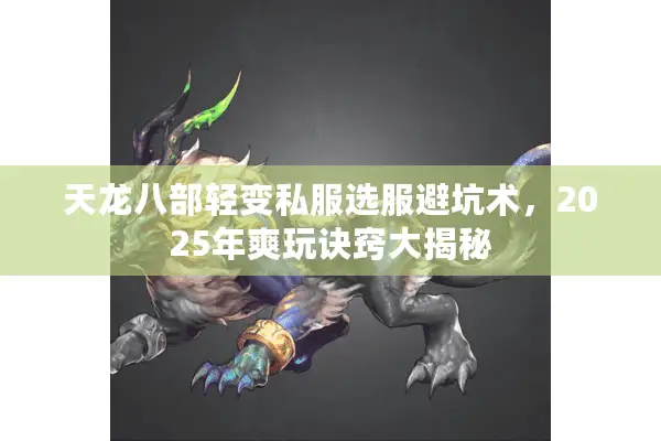 天龙八部轻变私服选服避坑术，2025年爽玩诀窍大揭秘