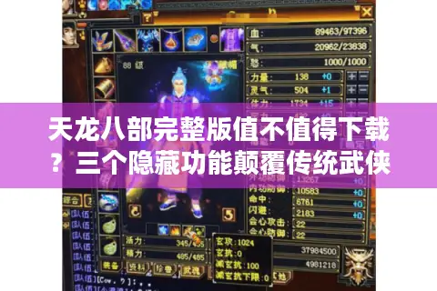 天龙八部完整版值不值得下载?三个隐藏功能颠覆传统武侠认知 天龙八部完整版值不值得下载?三个隐藏功能颠覆传统武侠认知