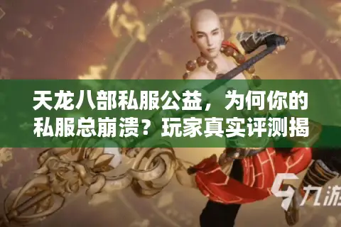 天龙八部私服公益,为何你的私服总崩溃?玩家真实评测揭秘 天龙八部私服公益,为何你的私服总崩溃?玩家真实评测揭秘