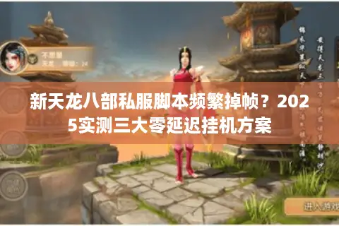 新天龙八部私服脚本频繁掉帧？2025实测三大零延迟挂机方案