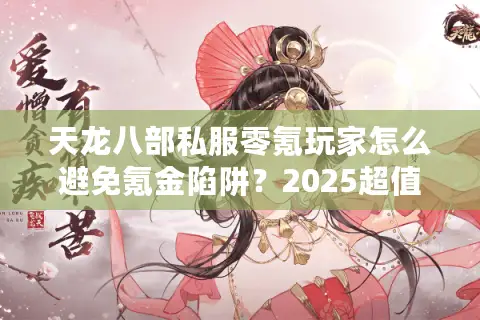 天龙八部私服零氪玩家怎么避免氪金陷阱?2025超值生存实战秘笈 天龙八部私服零氪玩家怎么避免氪金陷阱?2025超值生存实战秘笈