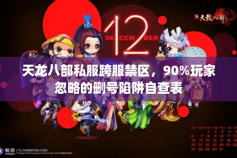 天龙八部私服跨服禁区,90%玩家忽略的删号陷阱自查表 天龙八部私服跨服禁区,90%玩家忽略的删号陷阱自查表