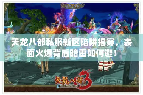 天龙八部私服新区陷阱揭穿，表面火爆背后暗雷如何避！