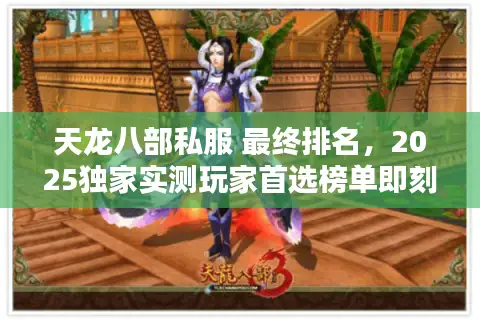 天龙八部私服 最终排名,2025独家实测玩家首选榜单即刻行动 天龙八部私服 最终排名,2025独家实测玩家首选榜单即刻行动