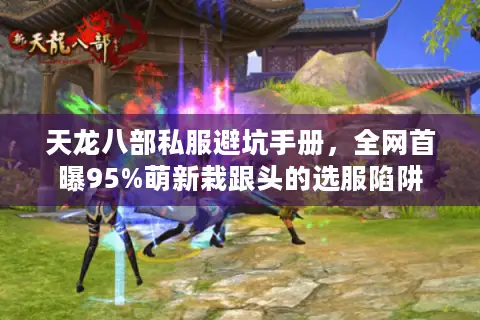 天龙八部私服避坑手册，全网首曝95%萌新栽跟头的选服陷阱
