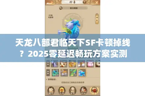 天龙八部君临天下SF卡顿掉线？2025零延迟畅玩方案实测