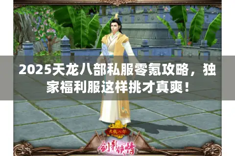 2025天龙八部私服零氪攻略，独家福利服这样挑才真爽！