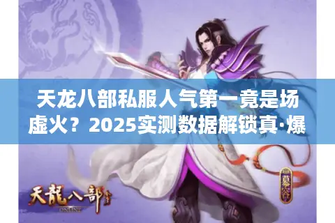 天龙八部私服人气第一竟是场虚火?2025实测数据解锁真·爆满服 天龙八部私服人气第一竟是场虚火?2025实测数据解锁真·爆满服